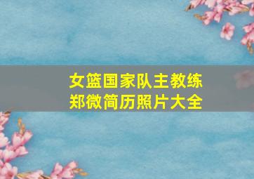 女篮国家队主教练郑微简历照片大全