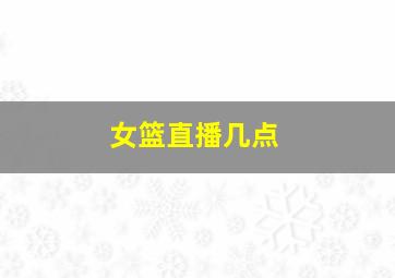 女篮直播几点