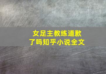 女足主教练道歉了吗知乎小说全文