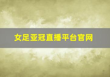 女足亚冠直播平台官网