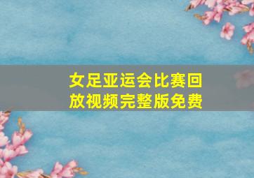 女足亚运会比赛回放视频完整版免费