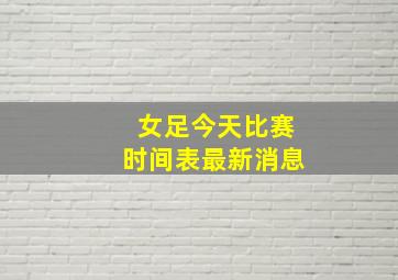 女足今天比赛时间表最新消息