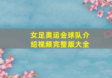 女足奥运会球队介绍视频完整版大全