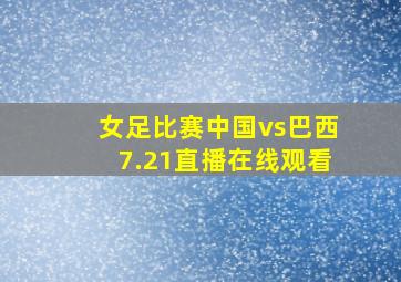 女足比赛中国vs巴西7.21直播在线观看