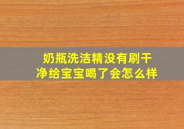 奶瓶洗洁精没有刷干净给宝宝喝了会怎么样