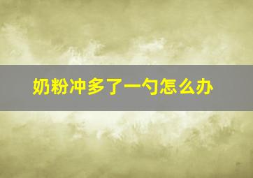 奶粉冲多了一勺怎么办