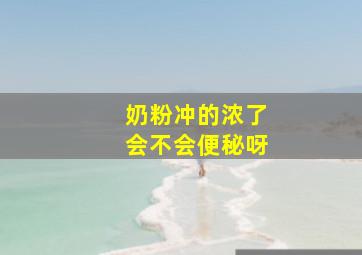 奶粉冲的浓了会不会便秘呀