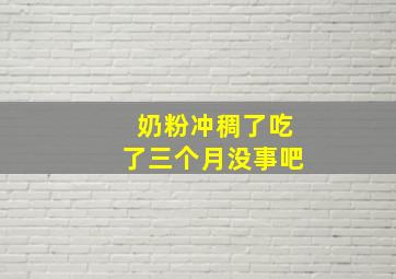 奶粉冲稠了吃了三个月没事吧