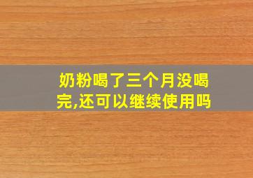 奶粉喝了三个月没喝完,还可以继续使用吗