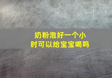 奶粉泡好一个小时可以给宝宝喝吗