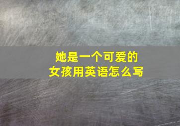 她是一个可爱的女孩用英语怎么写