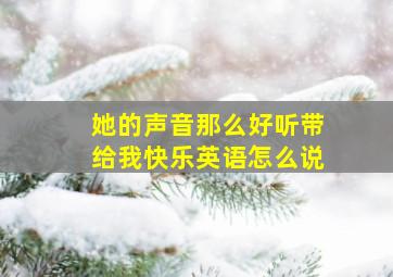 她的声音那么好听带给我快乐英语怎么说