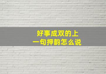 好事成双的上一句押韵怎么说