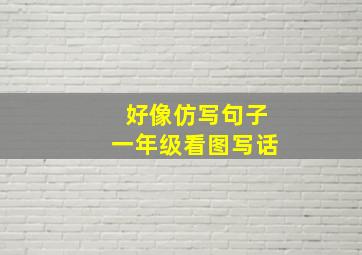 好像仿写句子一年级看图写话