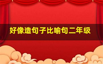 好像造句子比喻句二年级