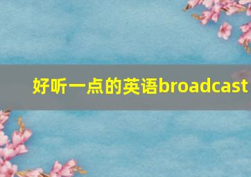 好听一点的英语broadcast