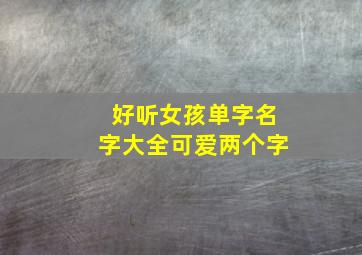 好听女孩单字名字大全可爱两个字