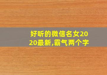 好听的微信名女2020最新,霸气两个字