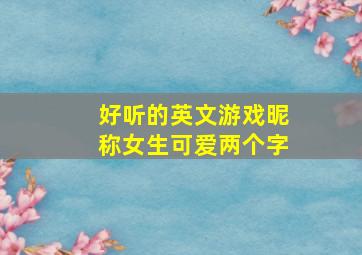 好听的英文游戏昵称女生可爱两个字