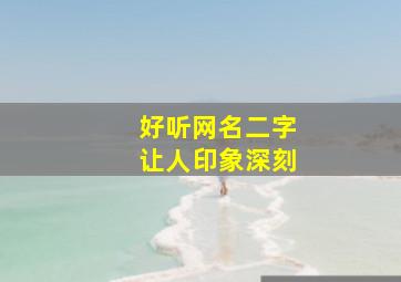 好听网名二字让人印象深刻