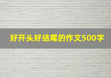 好开头好结尾的作文500字