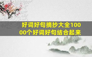 好词好句摘抄大全10000个好词好句结合起来