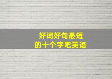 好词好句最短的十个字吧英语