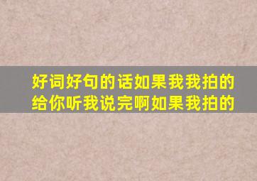 好词好句的话如果我我拍的给你听我说完啊如果我拍的