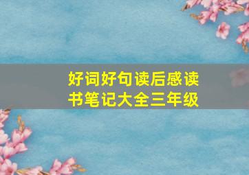 好词好句读后感读书笔记大全三年级