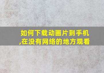 如何下载动画片到手机,在没有网络的地方观看