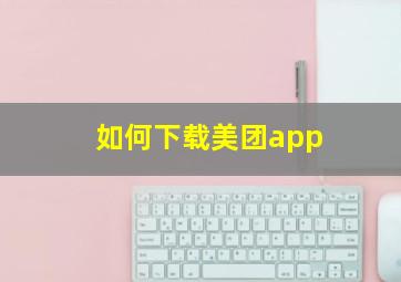 如何下载美团app