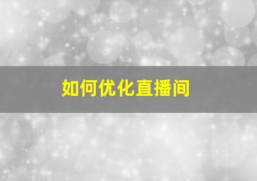 如何优化直播间