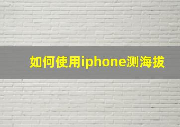 如何使用iphone测海拔