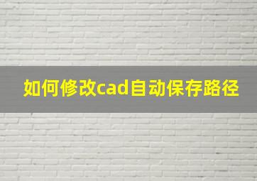 如何修改cad自动保存路径