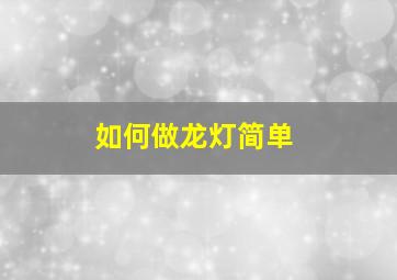 如何做龙灯简单