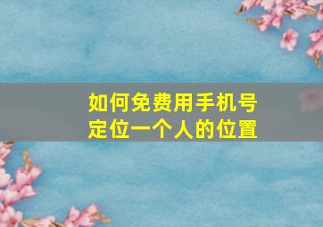 如何免费用手机号定位一个人的位置