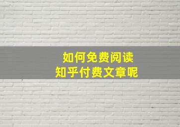 如何免费阅读知乎付费文章呢