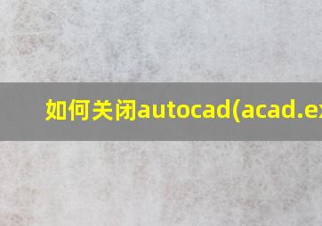 如何关闭autocad(acad.exe)