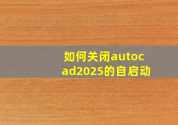 如何关闭autocad2025的自启动