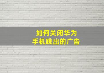 如何关闭华为手机跳出的广告