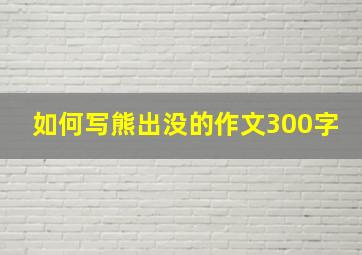 如何写熊出没的作文300字