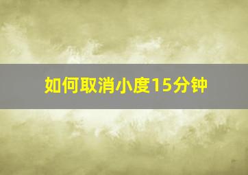 如何取消小度15分钟