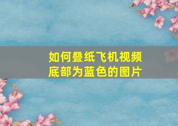 如何叠纸飞机视频底部为蓝色的图片