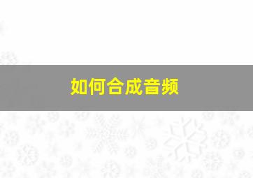 如何合成音频