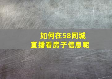 如何在58同城直播看房子信息呢