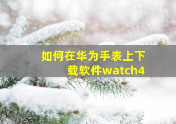 如何在华为手表上下载软件watch4