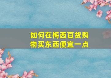 如何在梅西百货购物买东西便宜一点