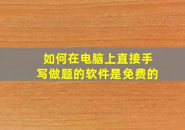 如何在电脑上直接手写做题的软件是免费的