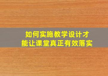 如何实施教学设计才能让课堂真正有效落实