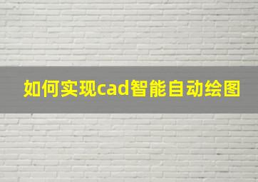 如何实现cad智能自动绘图